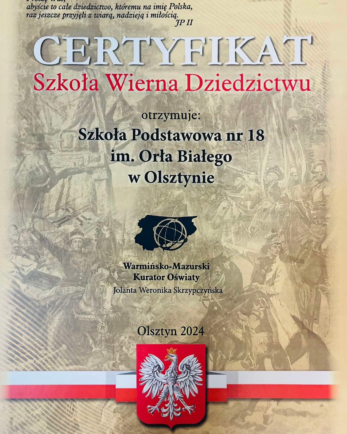 Na beżowym tle widnieją szkice z historii Polski , na nich widnieje napis Certyfikat Szkoła Wierna Dziedzictwu otrzymuje Szkoła Podstawowa ne 18 w Olsztynie. Poniżej widnieje godło Polski.